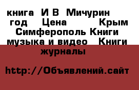 книга  И.В. Мичурин . 1949год. › Цена ­ 300 - Крым, Симферополь Книги, музыка и видео » Книги, журналы   